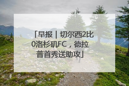 早报｜切尔西2比0洛杉矶FC，德拉普首秀送助攻